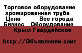 Торговое оборудование хромированная труба › Цена ­ 150 - Все города Бизнес » Оборудование   . Крым,Гвардейское